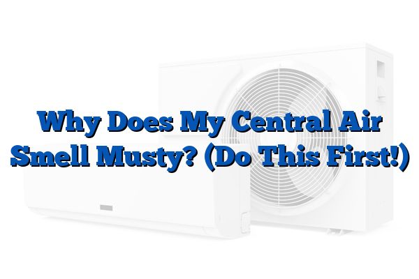 Why Does My Central Air Smell Musty? (Do This First!)