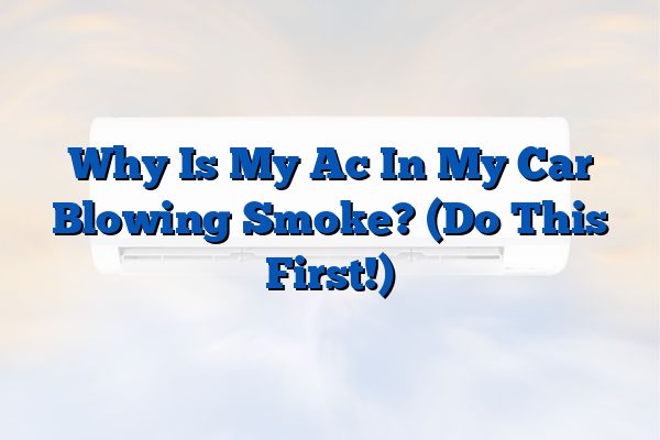 Why Is My Ac In My Car Blowing Smoke? (Do This First!)