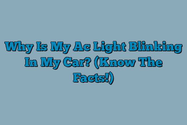 Why Is My Ac Light Blinking In My Car? (Know The Facts!)