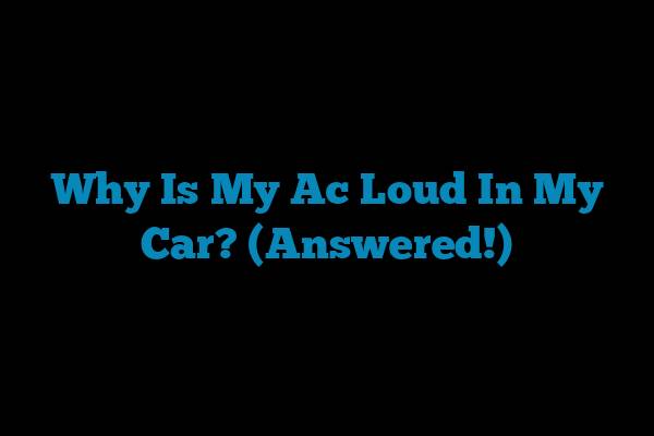 Why Is My Ac Loud In My Car? (Answered!)