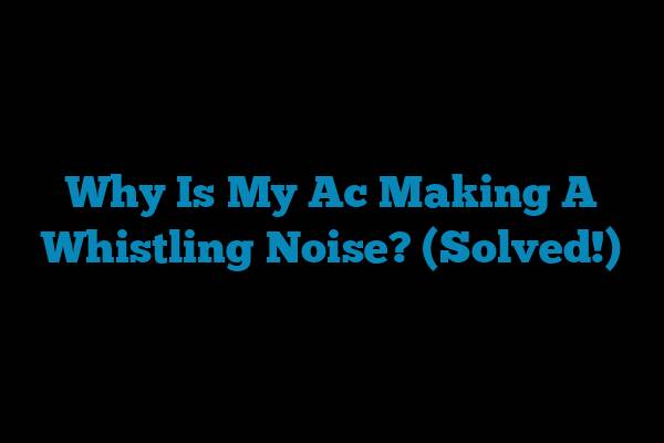 Why Is My Ac Making A Whistling Noise? (Solved!)