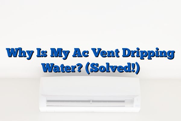 Why Is My Ac Vent Dripping Water? (Solved!)