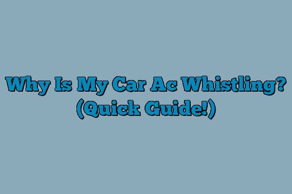 Why Is My Car Ac Whistling? (Quick Guide!)