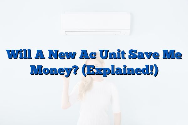 Will A New Ac Unit Save Me Money? (Explained!)