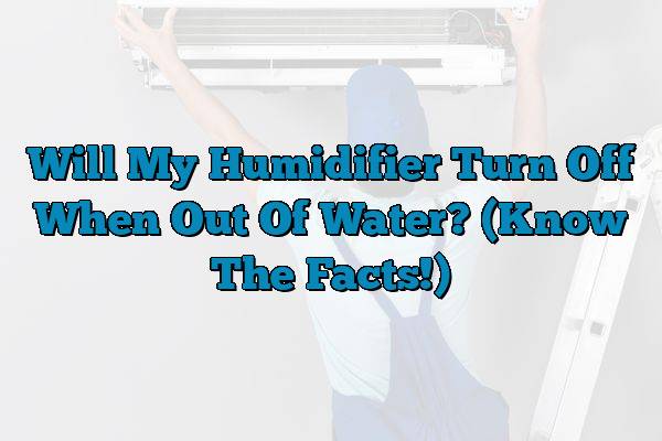 Will My Humidifier Turn Off When Out Of Water? (Know The Facts!)