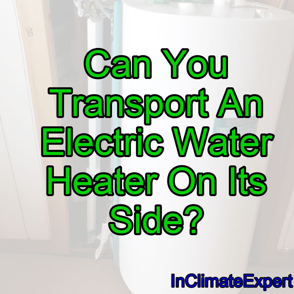 Can You Transport An Electric Water Heater On Its Side?