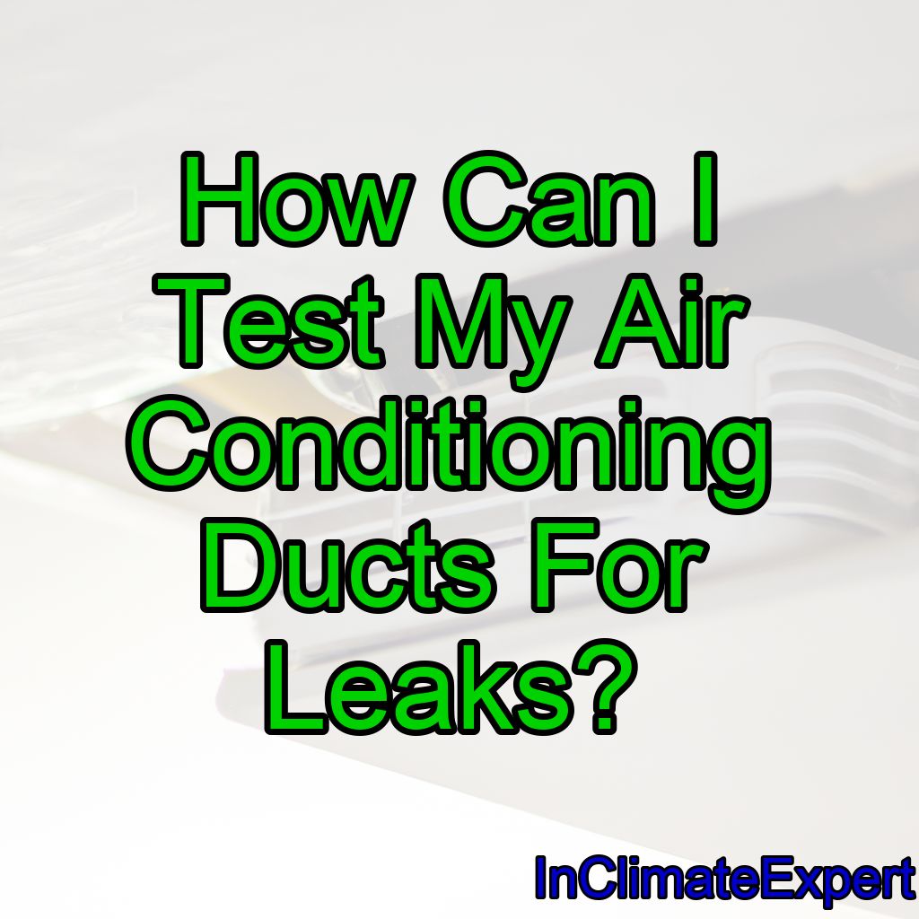 How Can I Test My Air Conditioning Ducts For Leaks?
