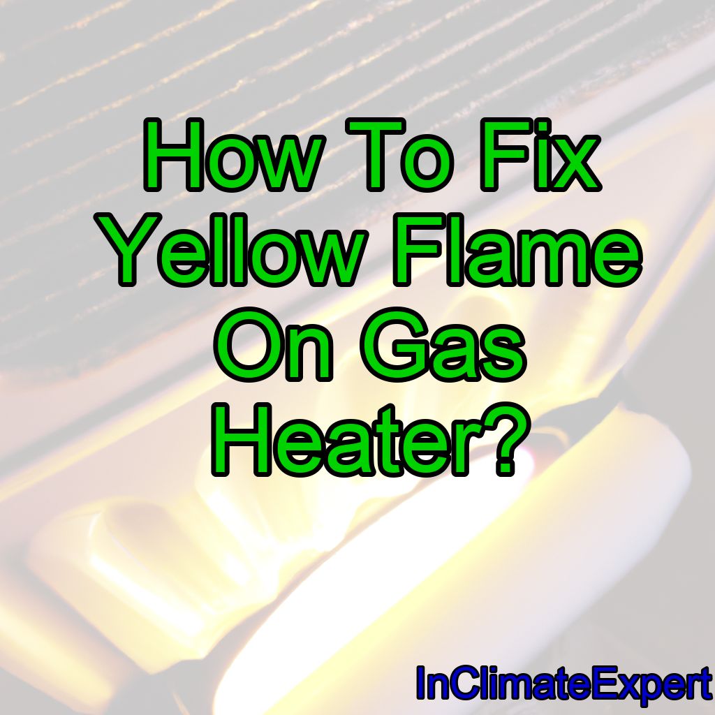 How To Fix Yellow Flame On Gas Heater?