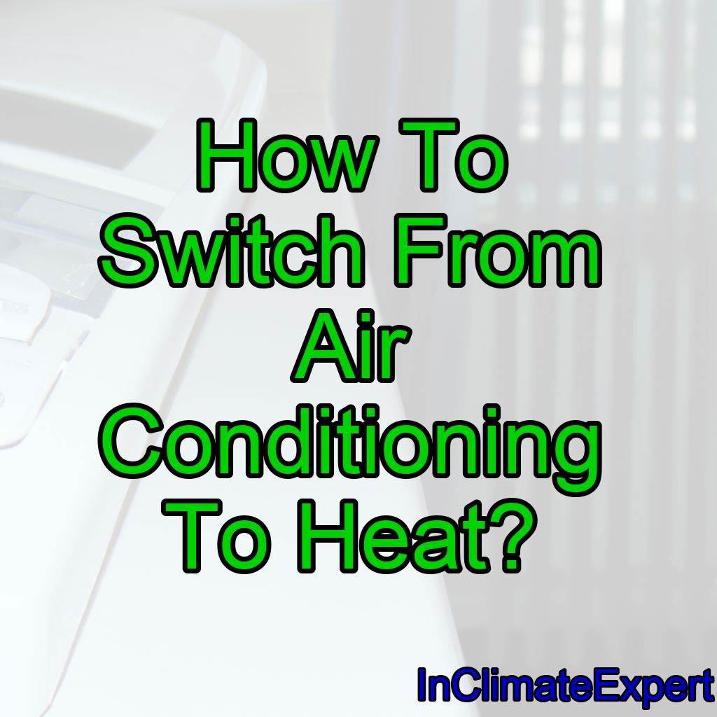 How To Switch From Air Conditioning To Heat?