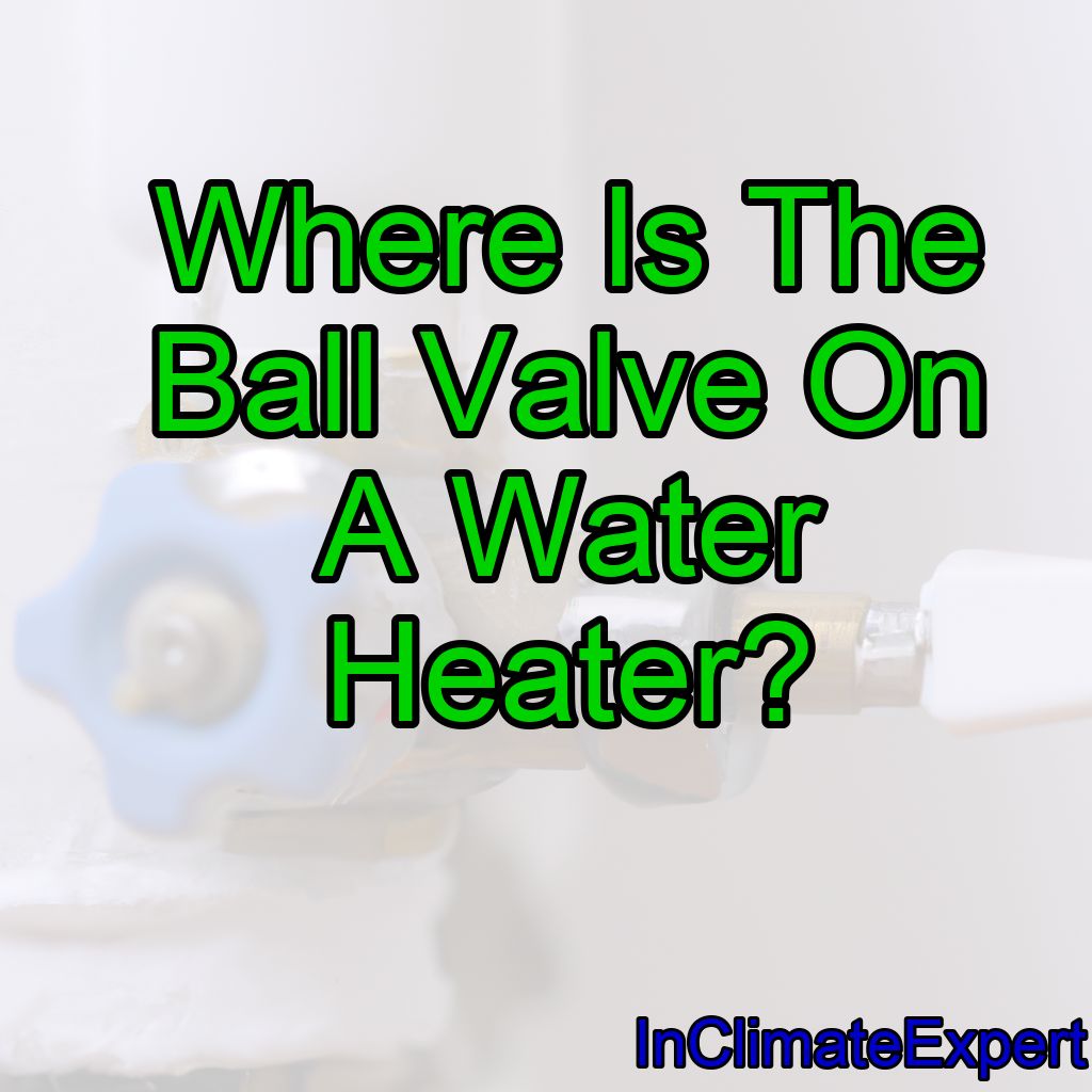Where Is The Ball Valve On A Water Heater?