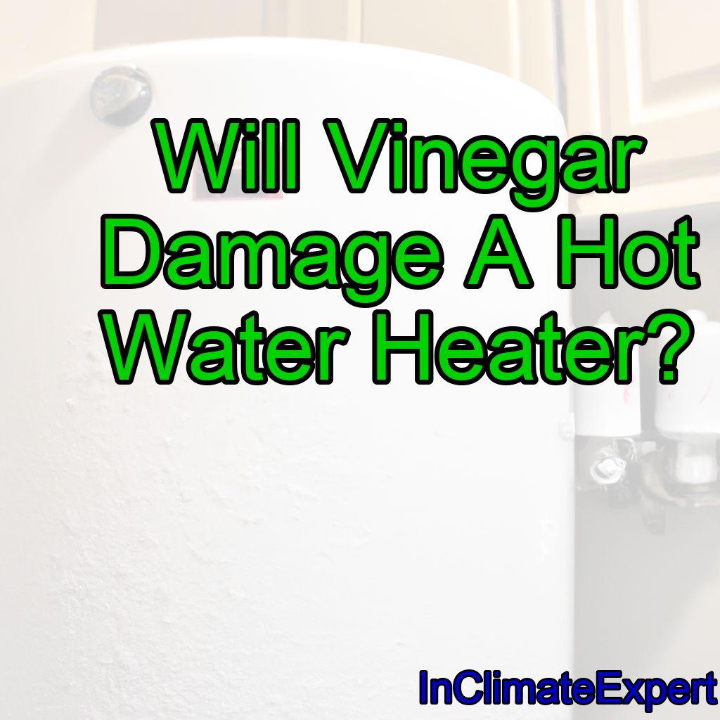 Will Vinegar Damage A Hot Water Heater?