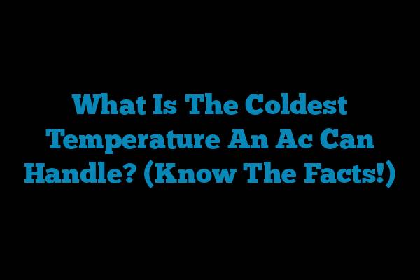 What Is The Coldest  Temperature An Ac Can Handle? (Know The Facts!)